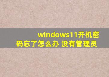 windows11开机密码忘了怎么办 没有管理员